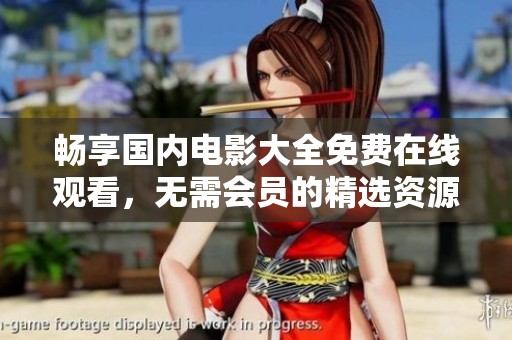 畅享国内电影大全免费在线观看，无需会员的精选资源！