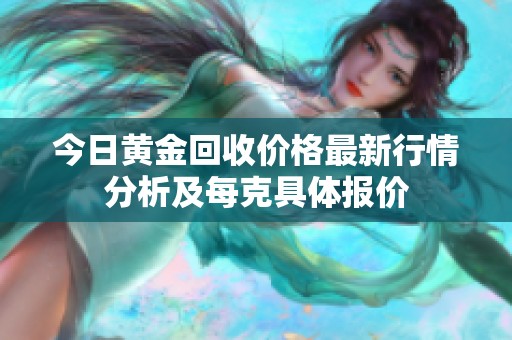 今日黄金回收价格最新行情分析及每克具体报价