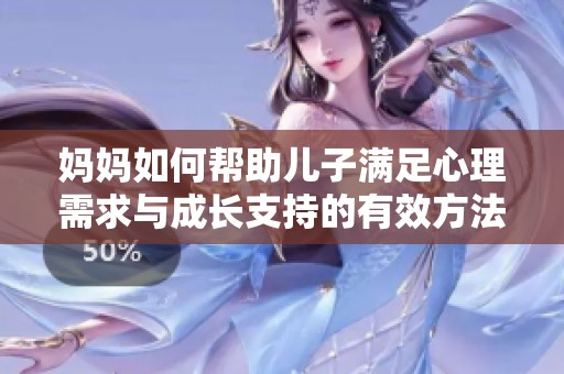 妈妈如何帮助儿子满足心理需求与成长支持的有效方法