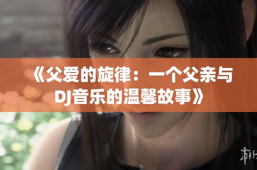 《父爱的旋律：一个父亲与DJ音乐的温馨故事》