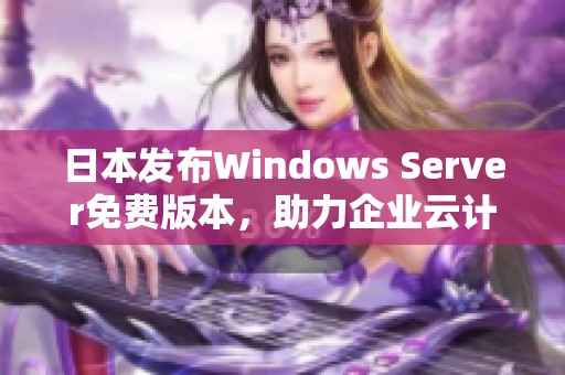 日本发布Windows Server免费版本，助力企业云计算发展