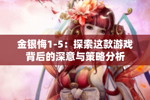 金银悔1-5：探索这款游戏背后的深意与策略分析