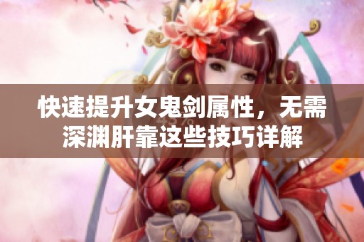 快速提升女鬼剑属性，无需深渊肝靠这些技巧详解