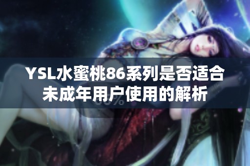 YSL水蜜桃86系列是否适合未成年用户使用的解析