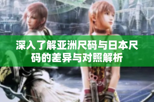 深入了解亚洲尺码与日本尺码的差异与对照解析