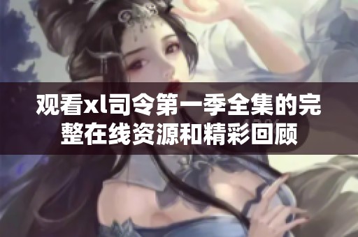 观看xl司令第一季全集的完整在线资源和精彩回顾