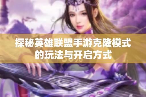 探秘英雄联盟手游克隆模式的玩法与开启方式