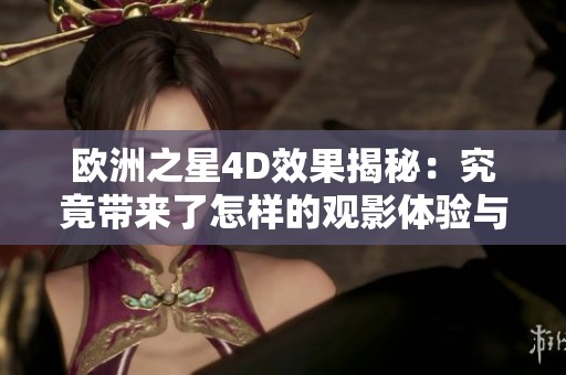 欧洲之星4D效果揭秘：究竟带来了怎样的观影体验与感受