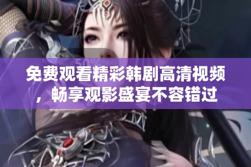 免费观看精彩韩剧高清视频，畅享观影盛宴不容错过