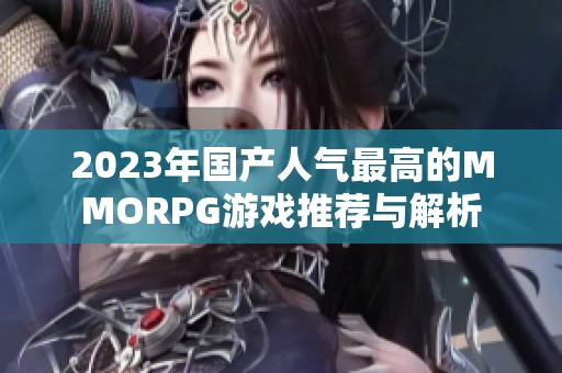 2023年国产人气最高的MMORPG游戏推荐与解析