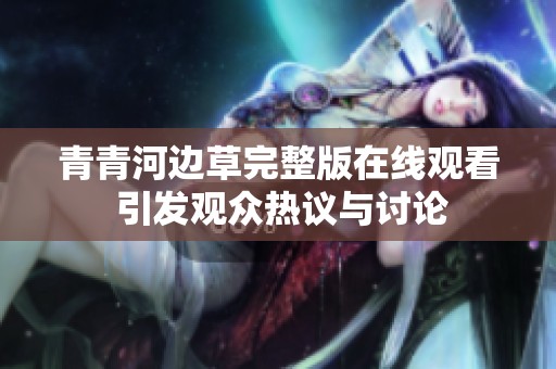 青青河边草完整版在线观看 引发观众热议与讨论