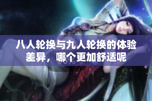 八人轮换与九人轮换的体验差异，哪个更加舒适呢