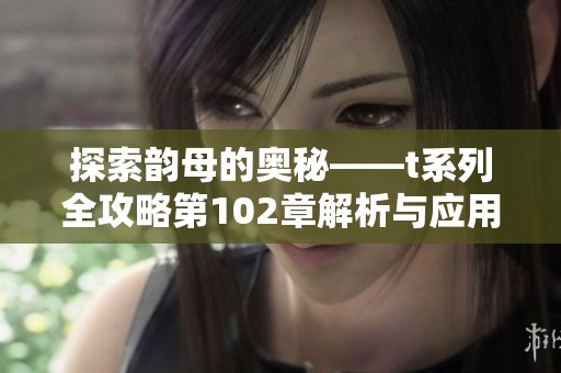 探索韵母的奥秘——t系列全攻略第102章解析与应用