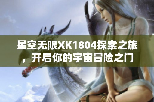 星空无限XK1804探索之旅，开启你的宇宙冒险之门
