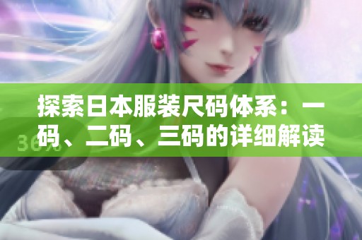 探索日本服装尺码体系：一码、二码、三码的详细解读