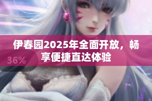 伊春园2025年全面开放，畅享便捷直达体验
