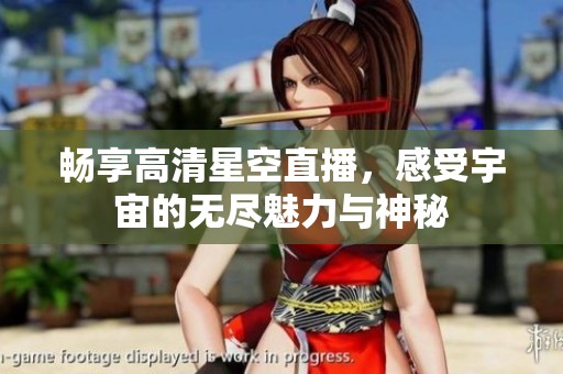 畅享高清星空直播，感受宇宙的无尽魅力与神秘