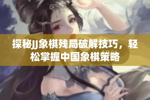 探秘JJ象棋残局破解技巧，轻松掌握中国象棋策略