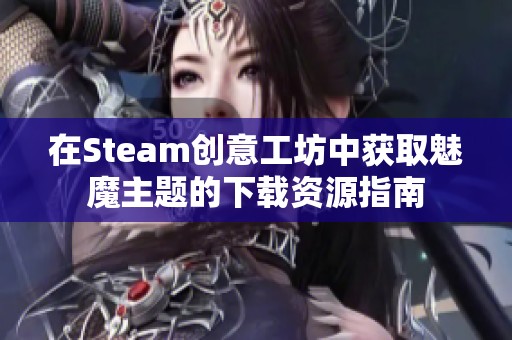 在Steam创意工坊中获取魅魔主题的下载资源指南