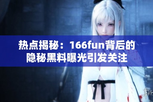 热点揭秘：166fun背后的隐秘黑料曝光引发关注