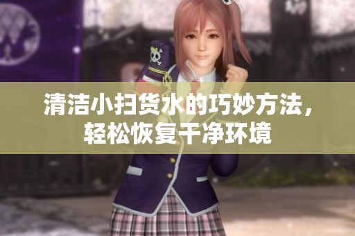 清洁小扫货水的巧妙方法，轻松恢复干净环境