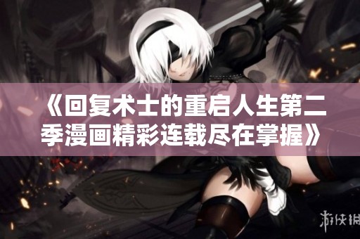 《回复术士的重启人生第二季漫画精彩连载尽在掌握》