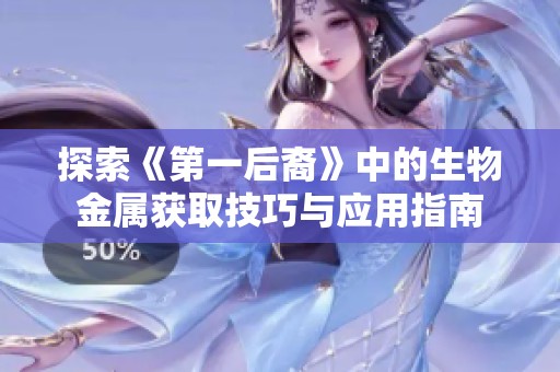 探索《第一后裔》中的生物金属获取技巧与应用指南