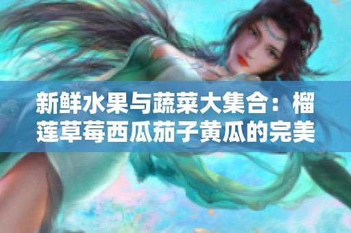 新鲜水果与蔬菜大集合：榴莲草莓西瓜茄子黄瓜的完美组合