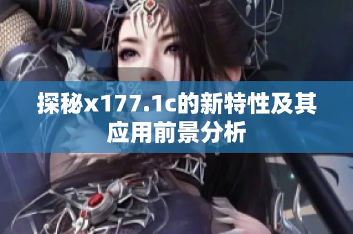 探秘x177.1c的新特性及其应用前景分析