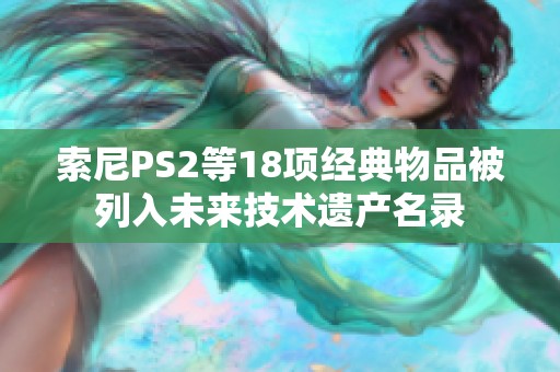 索尼PS2等18项经典物品被列入未来技术遗产名录