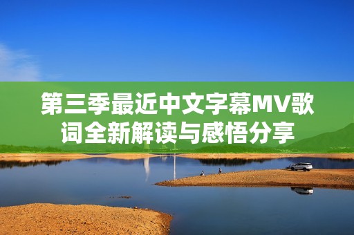 第三季最近中文字幕MV歌词全新解读与感悟分享