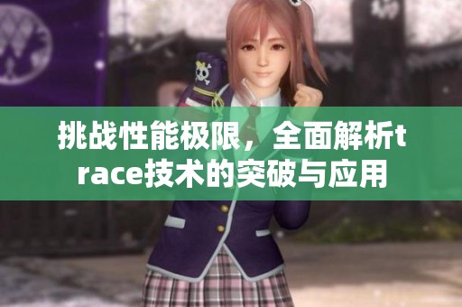 挑战性能极限，全面解析trace技术的突破与应用