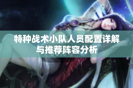 特种战术小队人员配置详解与推荐阵容分析