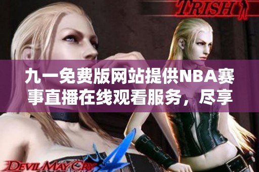 九一免费版网站提供NBA赛事直播在线观看服务，尽享篮球盛宴