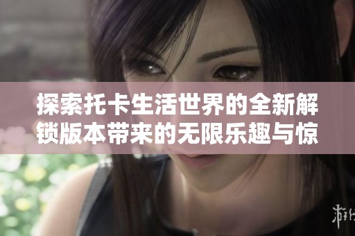探索托卡生活世界的全新解锁版本带来的无限乐趣与惊喜