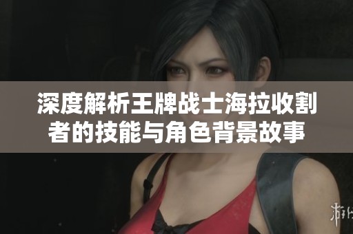深度解析王牌战士海拉收割者的技能与角色背景故事