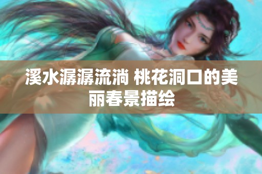 溪水潺潺流淌 桃花洞口的美丽春景描绘