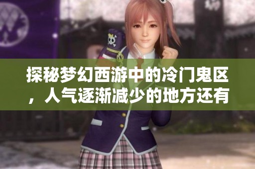 探秘梦幻西游中的冷门鬼区，人气逐渐减少的地方还有哪些