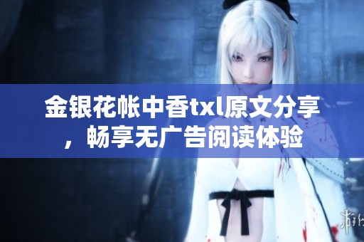 金银花帐中香txl原文分享，畅享无广告阅读体验