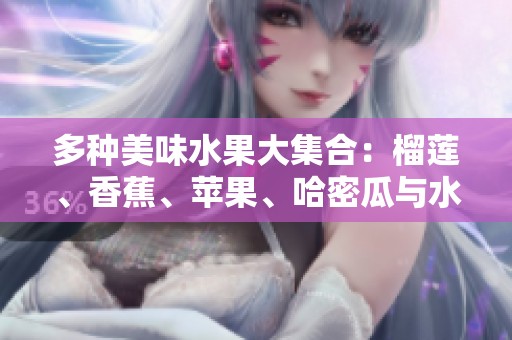 多种美味水果大集合：榴莲、香蕉、苹果、哈密瓜与水蜜桃的诱惑