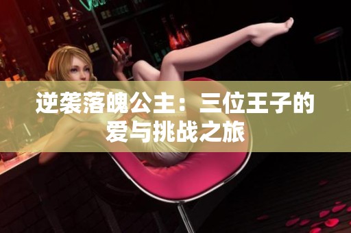 逆袭落魄公主：三位王子的爱与挑战之旅