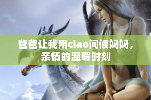 爸爸让我用ciao问候妈妈，亲情的温暖时刻