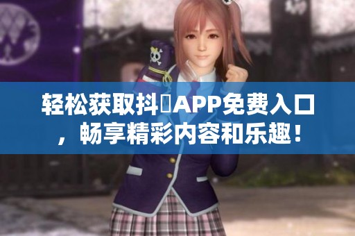 轻松获取抖抈APP免费入口，畅享精彩内容和乐趣！