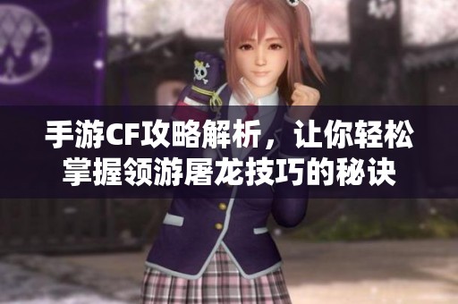 手游CF攻略解析，让你轻松掌握领游屠龙技巧的秘诀