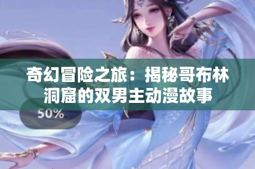 奇幻冒险之旅：揭秘哥布林洞窟的双男主动漫故事