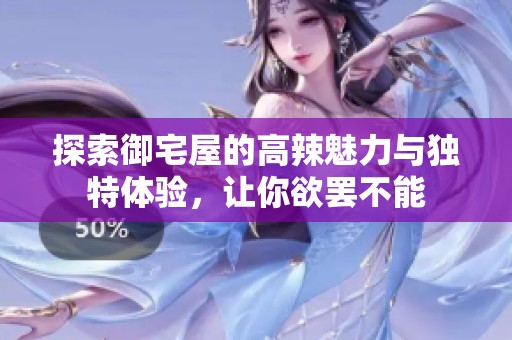 探索御宅屋的高辣魅力与独特体验，让你欲罢不能
