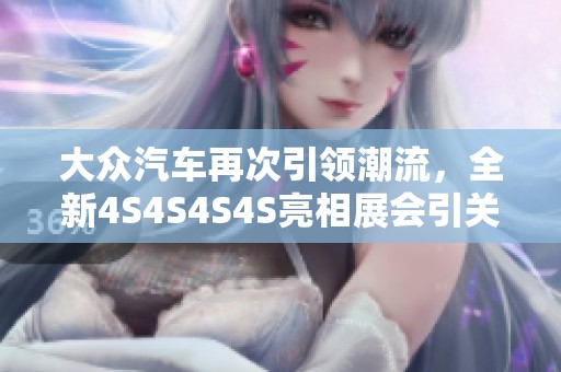 大众汽车再次引领潮流，全新4S4S4S4S亮相展会引关注