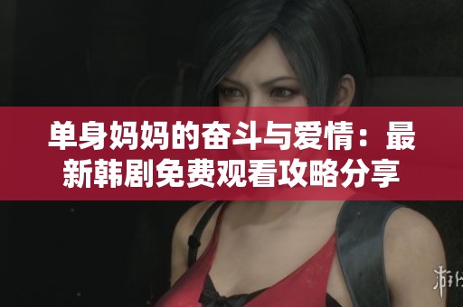 单身妈妈的奋斗与爱情：最新韩剧免费观看攻略分享
