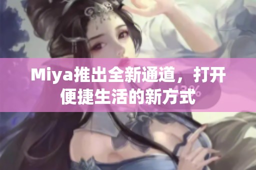 Miya推出全新通道，打开便捷生活的新方式