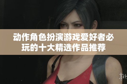 动作角色扮演游戏爱好者必玩的十大精选作品推荐